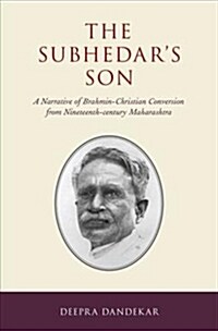 Subhedars Son: A Narrative of Brahmin-Christian Conversion from Nineteenth-Century Maharashtra (Hardcover)