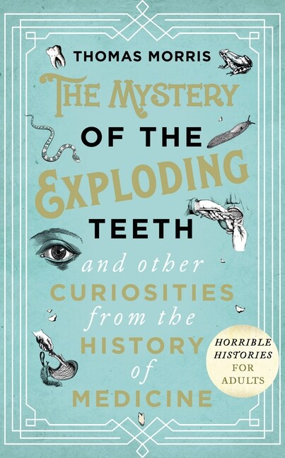 The Mystery of the Exploding Teeth and Other Curiosities from the History of Medicine (Hardcover)