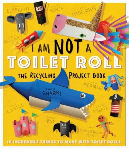 I Am Not A Toilet Roll - The Recycling Project Book : 10 Incredible Things to Make with Toilet Rolls (Paperback)