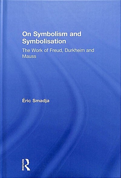 On Symbolism and Symbolisation: The Work of Freud, Durkheim and Mauss (Hardcover)