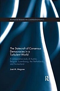 The Statecraft of Consensus Democracies in a Turbulent World : A Comparative Study of Austria, Belgium, Luxembourg, the Netherlands and Switzerland (Paperback)