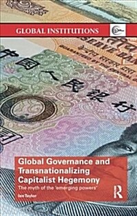 Global Governance and Transnationalizing Capitalist Hegemony : The Myth of the Emerging Powers (Paperback)