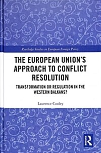 The European Union’s Approach to Conflict Resolution : Transformation or Regulation in the Western Balkans? (Hardcover)