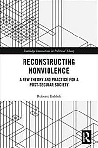 Reconstructing Nonviolence : A New Theory and Practice for a Post-Secular Society (Hardcover)