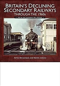 Britains Declining Secondary Railways through the 1960s : The Blake Paterson Collection (Paperback)