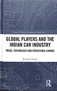 Global Players and the Indian Car Industry : Trade, Technology and Structural Change (Hardcover)