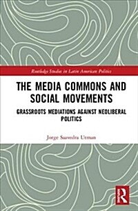The Media Commons and Social Movements : Grassroots Mediations Against Neoliberal Politics (Hardcover)