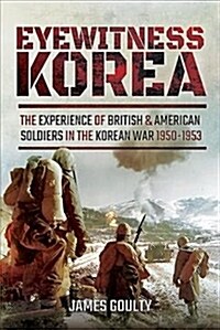 Eyewitness Korea : The Experience of British and American Soldiers in the Korean War 1950-1953 (Hardcover)