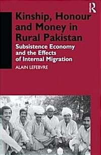 Kinship, Honour and Money in Rural Pakistan : Subsistence Economy and the Effects of International Migration (Paperback)