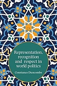 Representation, Recognition and Respect in World Politics : The Case of Iran-Us Relations (Hardcover)