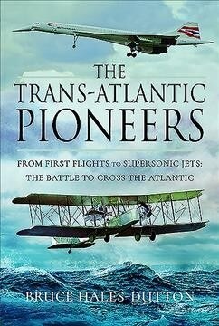 The Trans-Atlantic Pioneers : From First Flights to Supersonic Jets - The Battle to Cross the Atlantic (Hardcover)