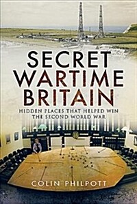 Secret Wartime Britain : Hidden Places That Helped Win the Second World War (Hardcover)