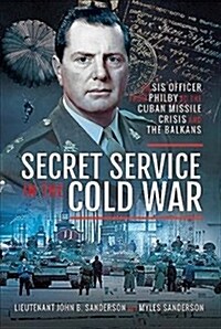 Secret Service in the Cold War : An SIS Officer from Philby to the Cuban Missile Crisis and the Balkans (Hardcover)