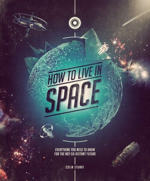 How to Live in Space : Everything You Need to Know for the Not-So-Distant Future (Hardcover)
