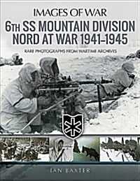 6th SS Mountain Division Nord at War 1941-1945 : Rare Photographs from Wartime Archives (Paperback)