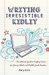 Writing Irresistible Kidlit: The Ultimate Guide to Crafting Fiction for Young Adult and Middle Grade Readers (Paperback)