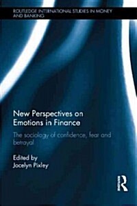 New Perspectives on Emotions in Finance : The Sociology of Confidence, Fear and Betrayal (Hardcover)