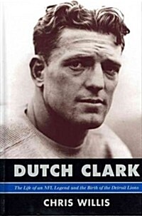 Dutch Clark: The Life of an NFL Legend and the Birth of the Detroit Lions (Hardcover)