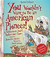 You Wouldnt Want to Be an American Pioneer!: A Wilderness Youd Rather Not Tame (Paperback, Revised)