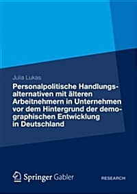 Personalpolitische Handlungsalternativen Mit 훜teren Arbeitnehmern in Unternehmen VOR Dem Hintergrund Der Demographischen Entwicklung in Deutschland: (Paperback, 2012)