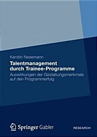 Talentmanagement Durch Trainee-Programme: Auswirkungen Der Gestaltungsmerkmale Auf Den Programmerfolg (Paperback, 2012)