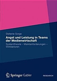 Angst Und Leistung in Teams Der Medienwirtschaft: Systemtheorie - Marktanforderungen - Wirkfaktoren (Paperback, 2012)