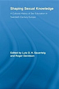 Shaping Sexual Knowledge : A Cultural History of Sex Education in Twentieth Century Europe (Paperback)