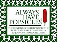 Always Have Popsicles: The Handbook to Help You Be the Best Grandparent and Really Enjoy Your Grandchildren (Paperback)
