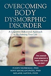 Overcoming Body Dysmorphic Disorder: A Cognitive Behavioral Approach to Reclaiming Your Life (Paperback)