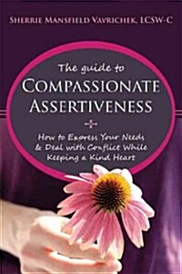 The Guide to Compassionate Assertiveness: How to Express Your Needs & Deal with Conflict While Keeping a Kind Heart (Paperback)