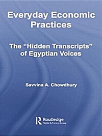 Everyday Economic Practices : The Hidden Transcripts of Egyptian Voices (Paperback)