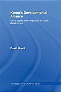 Koreas Developmental Alliance : State, Capital and the Politics of Rapid Development (Paperback)