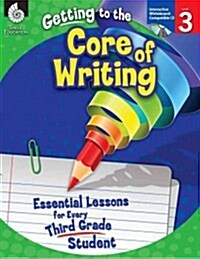 Getting to the Core of Writing: Essential Lessons for Every Third Grade Student (Paperback)