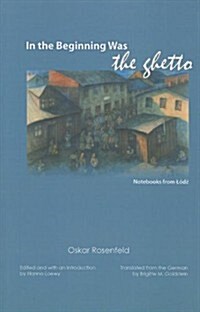 In the Beginning Was the Ghetto: Notebooks from Lodz (Paperback)