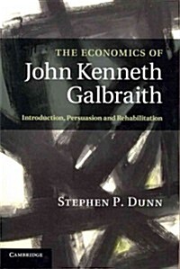 The Economics of John Kenneth Galbraith : Introduction, Persuasion, and Rehabilitation (Paperback)