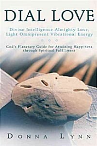 Dial Love: Divine Intelligence Almighty Love, Light Omnipresent Vibrational Energy: Gods Planetary Guide for Attaining Happiness (Paperback)