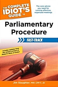 The Complete Idiots Guide to Parliamentary Procedure Fast-Track: The Core Advice You Need for Running Effective, Organized Meetings (Paperback)