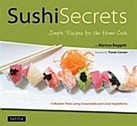 Sushi Secrets: Easy Recipes for the Home Cook. Prepare Delicious Sushi at Home Using Sustainable Local Ingredients! (Hardcover)