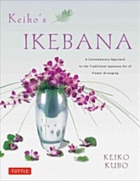 Keikos Ikebana: A Contemporary Approach to the Traditional Japanese Art of Flower Arranging (Paperback)