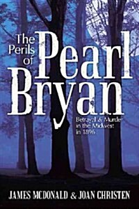 The Perils of Pearl Bryan: Betrayal and Murder in the Midwest in 1896 (Hardcover)