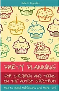 Party Planning for Children and Teens on the Autism Spectrum : How to Avoid Meltdowns and Have Fun! (Paperback)