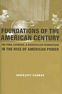 Foundations of the American Century: The Ford, Carnegie, and Rockefeller Foundations and the Rise of American Power (Hardcover)