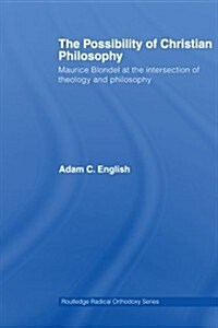 The Possibility of Christian Philosophy : Maurice Blondel at the Intersection of Theology and Philosophy (Paperback)