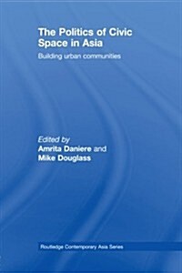 The Politics of Civic Space in Asia : Building Urban Communities (Paperback)