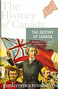 The Destiny of Canada: MacDonald, Laurier, and the Election of 1891 (Hardcover)