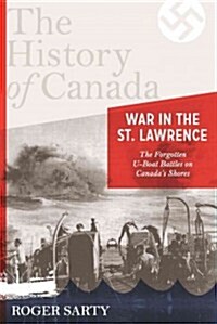 The History of Canada Series: War in the St. Lawrence: The Forgotten U-Boat Battles on Canadas Shores (Hardcover)