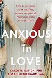 Anxious in Love: How to Manage Your Anxiety, Reduce Conflict, & Reconnect with Your Partner (Paperback)