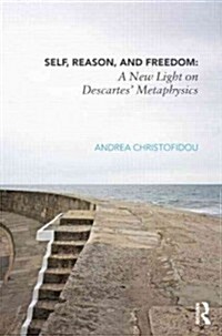 Self, Reason, and Freedom : A New Light on Descartes Metaphysics (Hardcover)