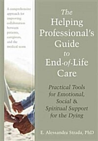 The Helping Professionals Guide to End-Of-Life Care: Practical Tools for Emotional, Social, and Spiritual Support for the Dying (Paperback)