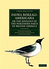 Fauna Boreali-Americana; or, The Zoology of the Northern Parts of British America 4 Volume Set : Containing Descriptions of the Objects of Natural His (Package)